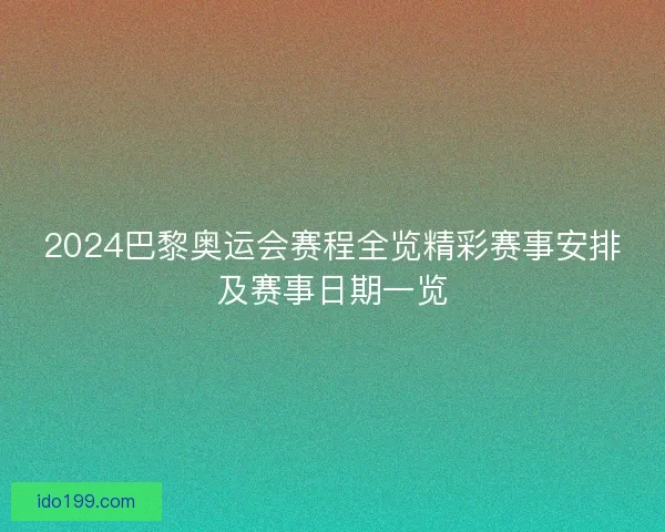 2024巴黎奥运会赛程全览精彩赛事安排及赛事日期一览 2024巴黎奥运会赛程全览精彩赛事安排及赛事日期一览