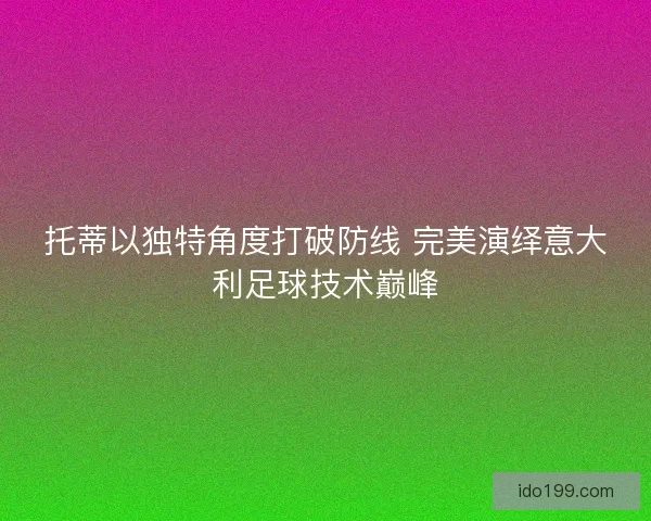 托蒂以独特角度打破防线 完美演绎意大利足球技术巅峰