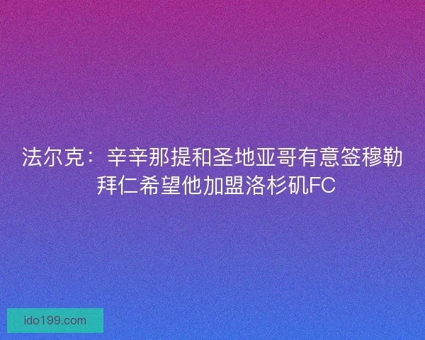法尔克：辛辛那提和圣地亚哥有意签穆勒 拜仁希望他加盟洛杉矶FC