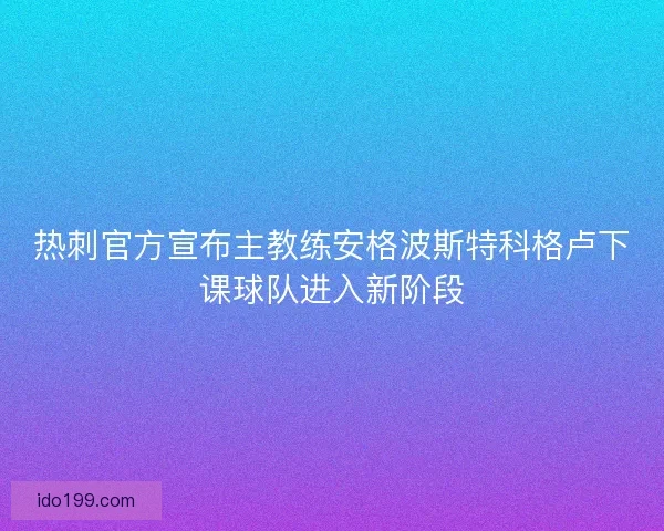 热刺官方宣布主教练安格波斯特科格卢下课球队进入新阶段