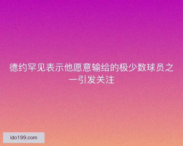 德约罕见表示他愿意输给的极少数球员之一引发关注