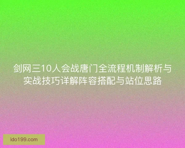 剑网三10人会战唐门全流程机制解析与实战技巧详解阵容搭配与站位思路