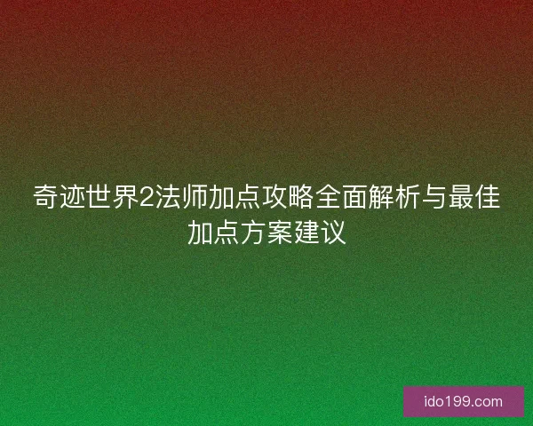 奇迹世界2法师加点攻略全面解析与最佳加点方案建议