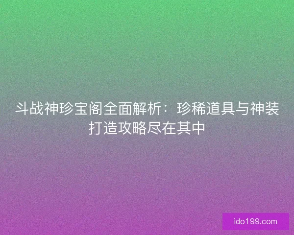 斗战神珍宝阁全面解析:珍稀道具与神装打造攻略尽在其中 斗战神珍宝阁全面解析:珍稀道具与神装打造攻略尽在其中