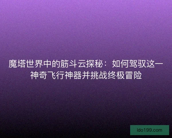 魔塔世界中的筋斗云探秘：如何驾驭这一神奇飞行神器并挑战终极冒险