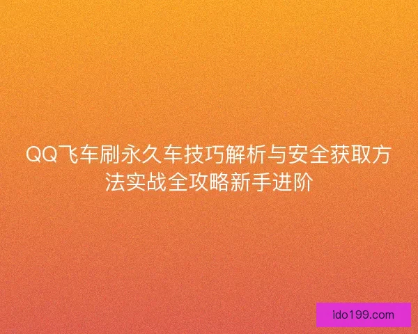 QQ飞车刷永久车技巧解析与安全获取方法实战全攻略新手进阶