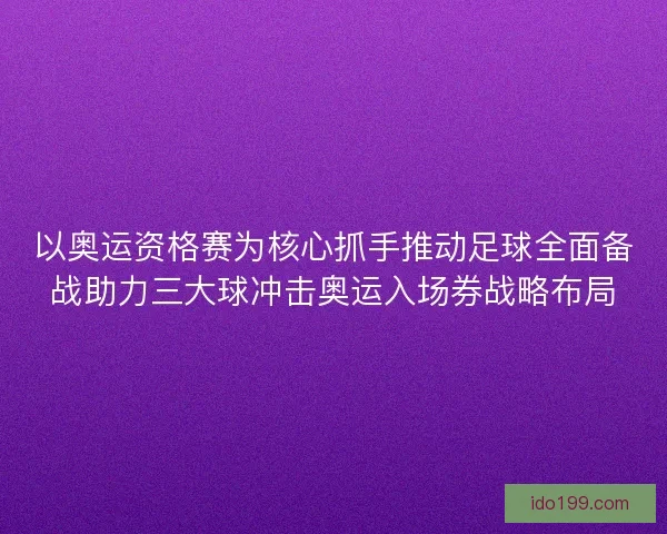 以奥运资格赛为核心抓手推动足球全面备战助力三大球冲击奥运入场券战略布局