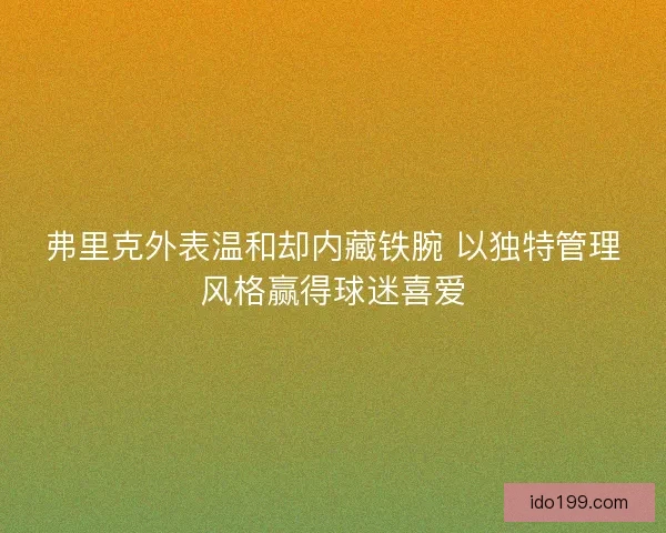 弗里克外表温和却内藏铁腕 以独特管理风格赢得球迷喜爱