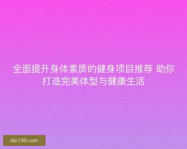 全面提升身体素质的健身项目推荐 助你打造完美体型与健康生活