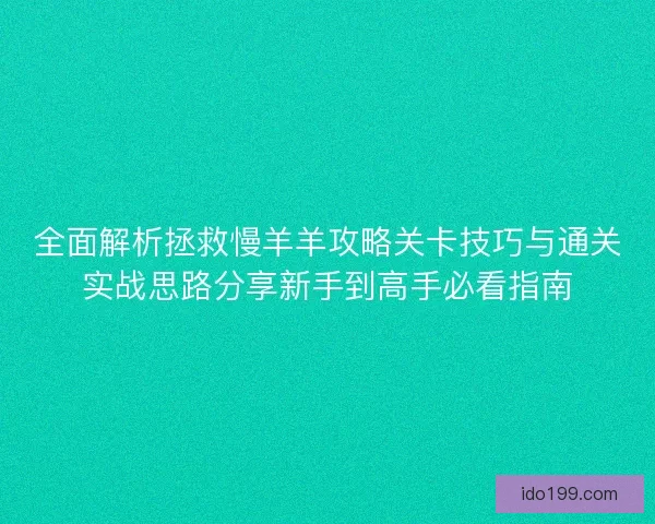 全面解析拯救慢羊羊攻略关卡技巧与通关实战思路分享新手到高手必看指南 全面解析拯救慢羊羊攻略关卡技巧与通关实战思路分享新手到高手必看指南