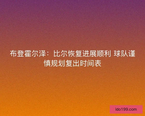 布登霍尔泽：比尔恢复进展顺利 球队谨慎规划复出时间表