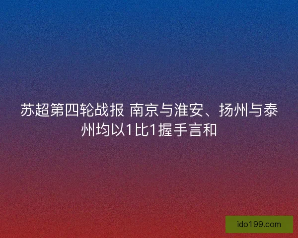 苏超第四轮战报 南京与淮安、扬州与泰州均以1比1握手言和 苏超第四轮战报 南京与淮安、扬州与泰州均以1比1握手言和