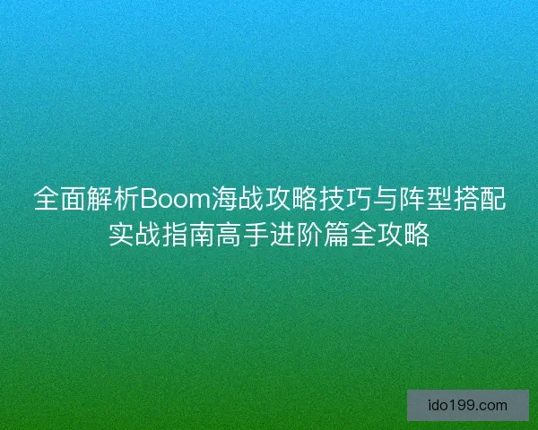 全面解析Boom海战攻略技巧与阵型搭配实战指南高手进阶篇全攻略 全面解析Boom海战攻略技巧与阵型搭配实战指南高手进阶篇全攻略