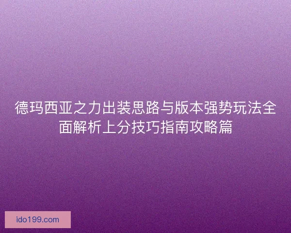 德玛西亚之力出装思路与版本强势玩法全面解析上分技巧指南攻略篇